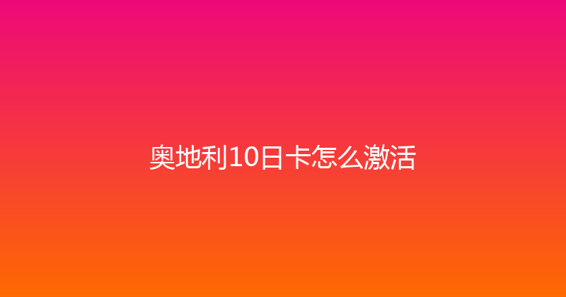 奥地利10日卡怎么激活 