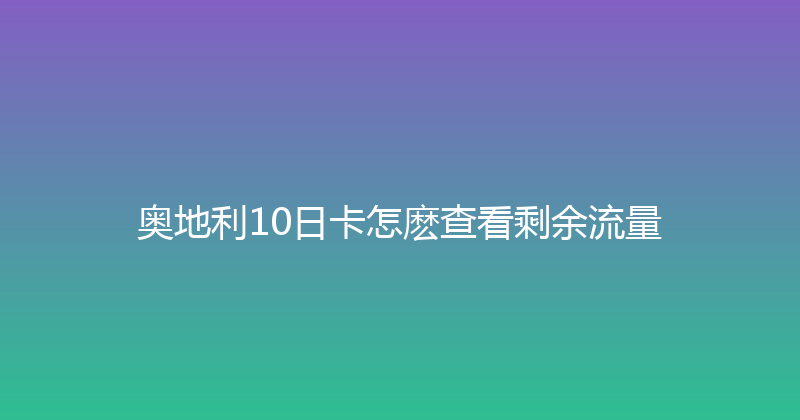 奥地利10日卡怎麽查看剩余流量 