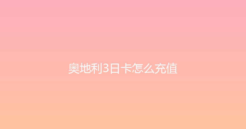 奥地利3日卡怎么充值 