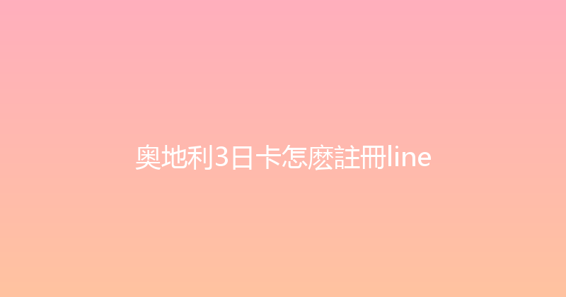 奥地利3日卡怎麽註冊line 