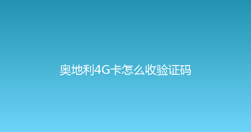 奥地利4G卡怎么收验证码 