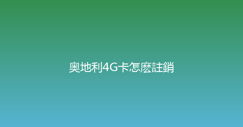 奥地利4G卡怎麽註銷 