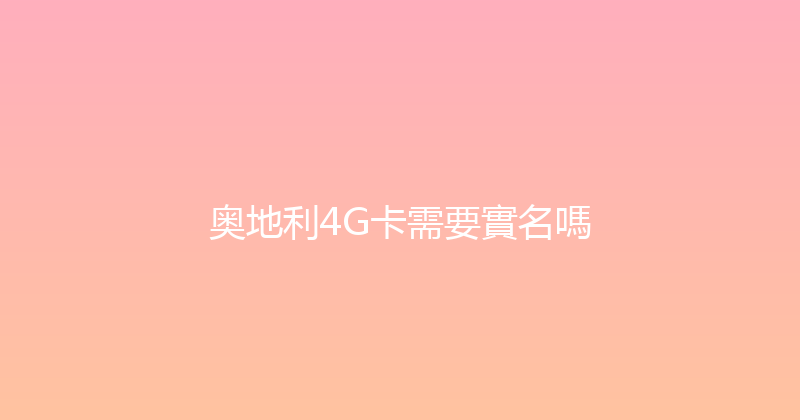 奥地利4G卡需要實名嗎 