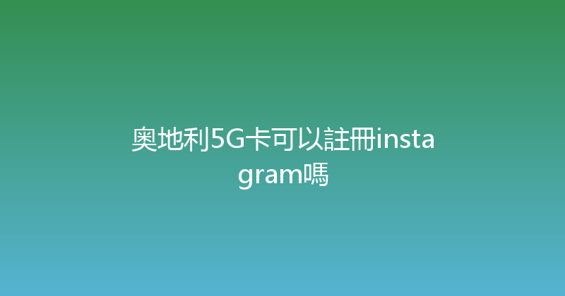 奥地利5G卡可以註冊instagram嗎 