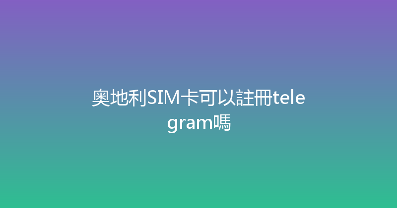 奥地利SIM卡可以註冊telegram嗎 