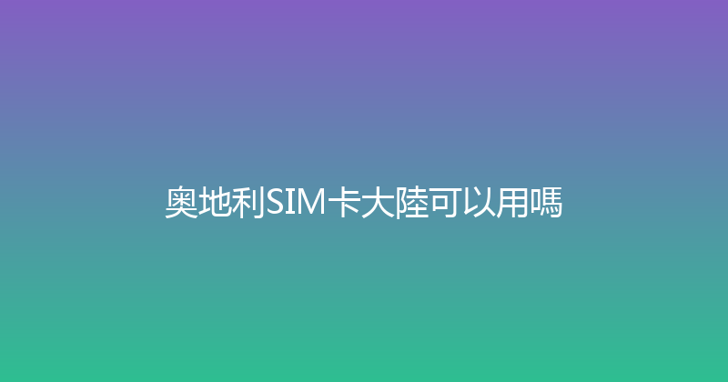 奥地利SIM卡大陸可以用嗎 