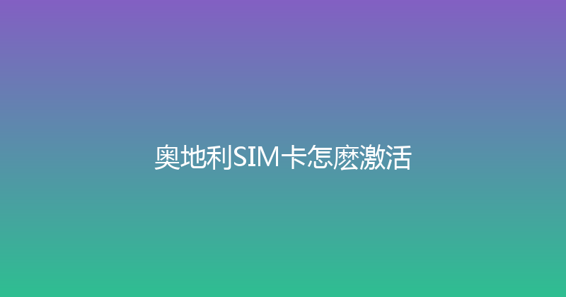 奥地利SIM卡怎麽激活 