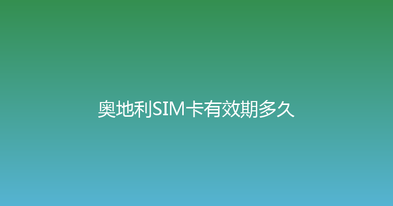 奥地利SIM卡有效期多久 
