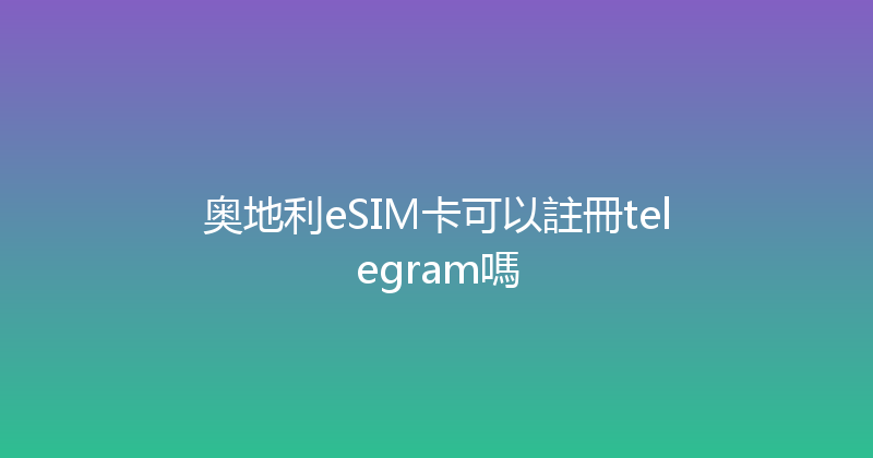奥地利eSIM卡可以註冊telegram嗎 