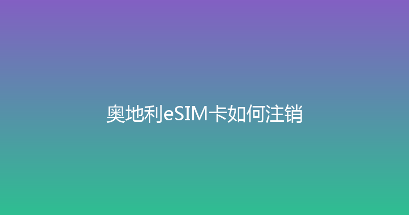 奥地利eSIM卡如何注销 