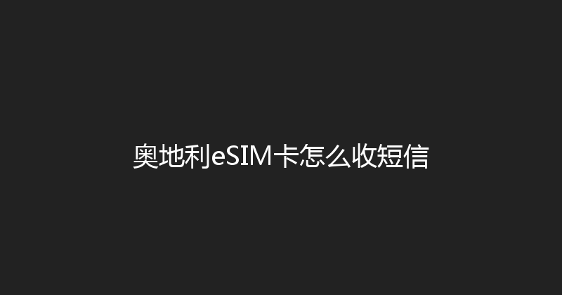 奥地利eSIM卡怎么收短信 