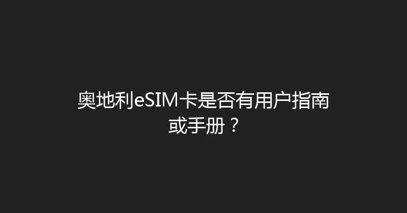 奥地利eSIM卡是否有用户指南或手册？ 