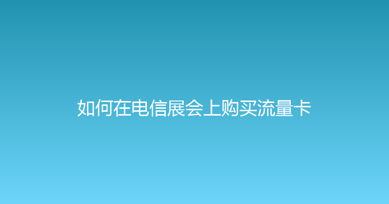 如何在电信展会上购买流量卡 