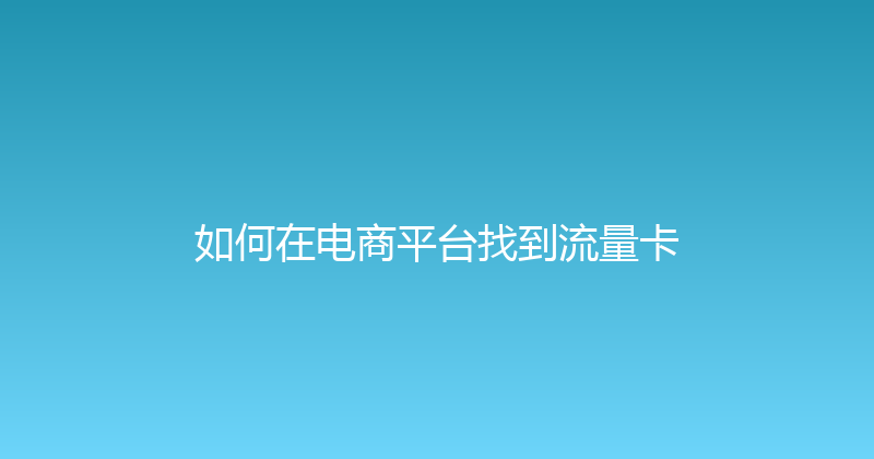 如何在电商平台找到流量卡 