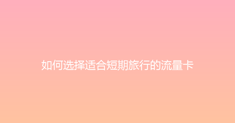 如何选择适合短期旅行的流量卡 