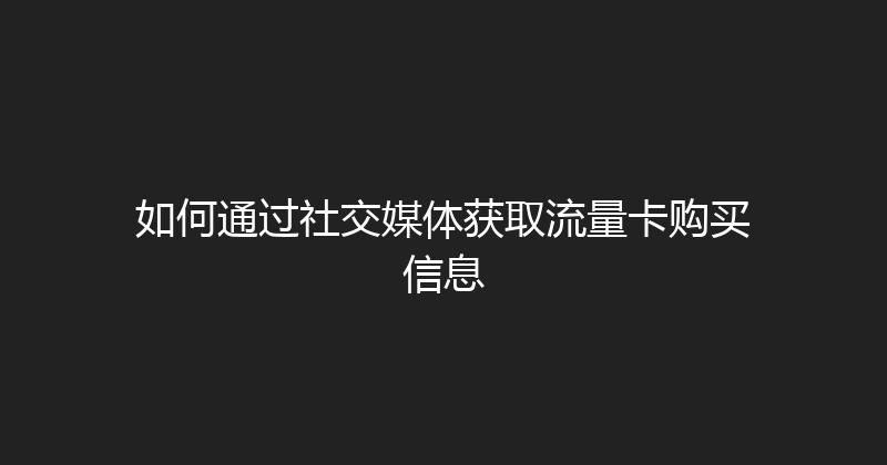 如何通过社交媒体获取流量卡购买信息 
