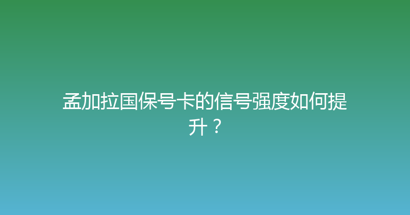 孟加拉国保号卡的信号强度如何提升？ 