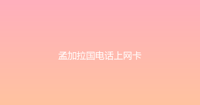 孟加拉国电话上网卡 