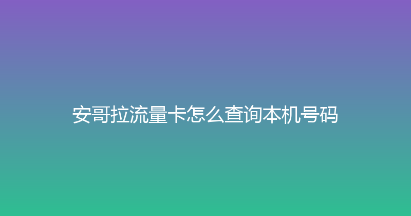 安哥拉流量卡怎么查询本机号码 