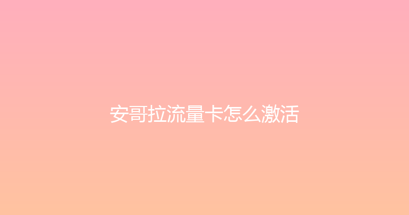 安哥拉流量卡怎么激活 