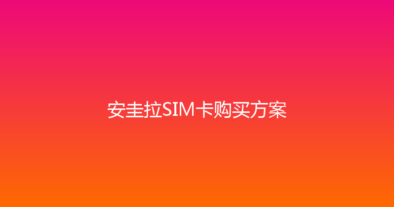 安圭拉SIM卡购买方案 