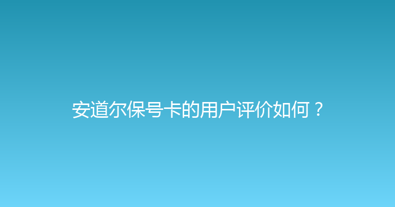 安道尔保号卡的用户评价如何？ 