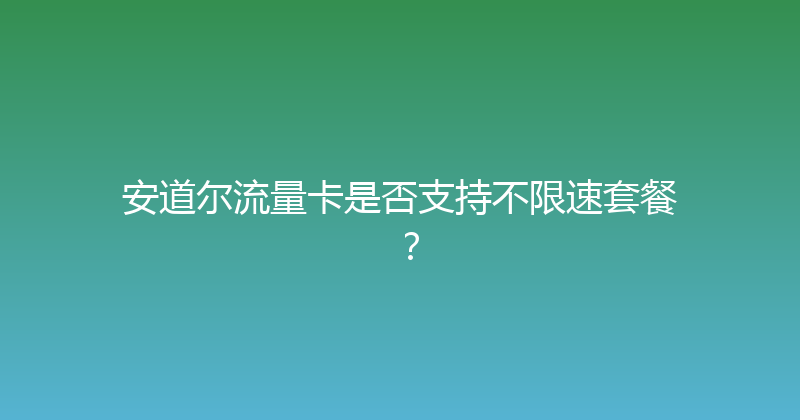 安道尔流量卡是否支持不限速套餐？ 