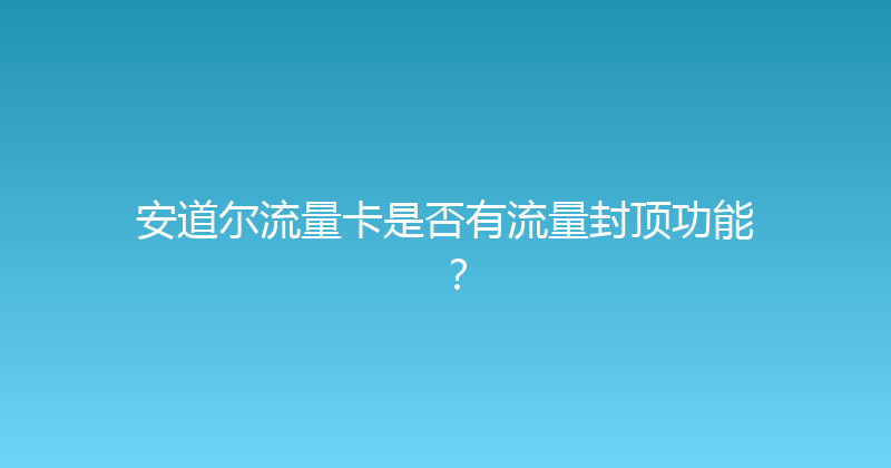 安道尔流量卡是否有流量封顶功能？ 
