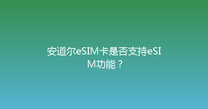 安道尔eSIM卡是否支持eSIM功能？ 