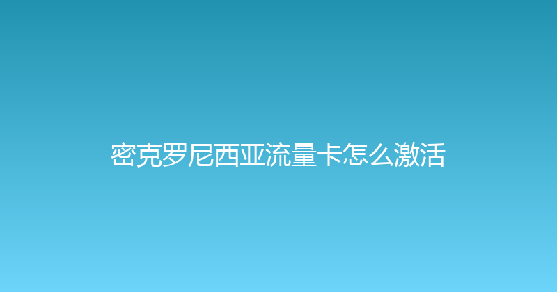 密克罗尼西亚流量卡怎么激活 