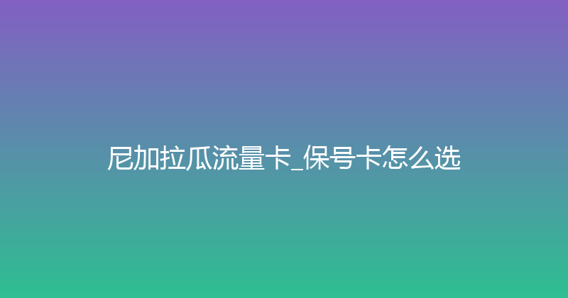 尼加拉瓜流量卡_保号卡怎么选 