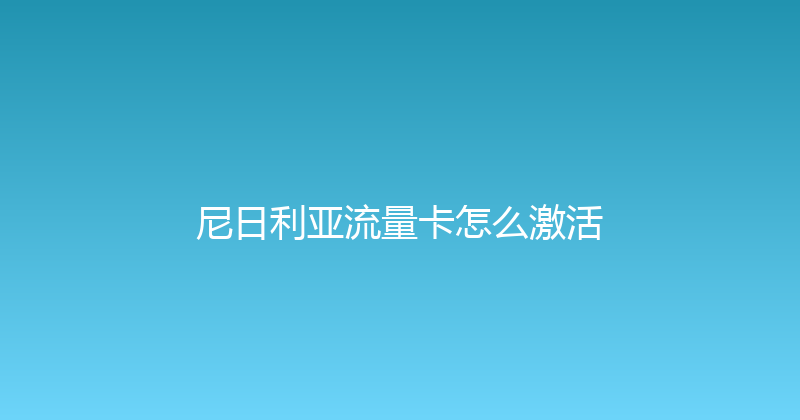 尼日利亚流量卡怎么激活 
