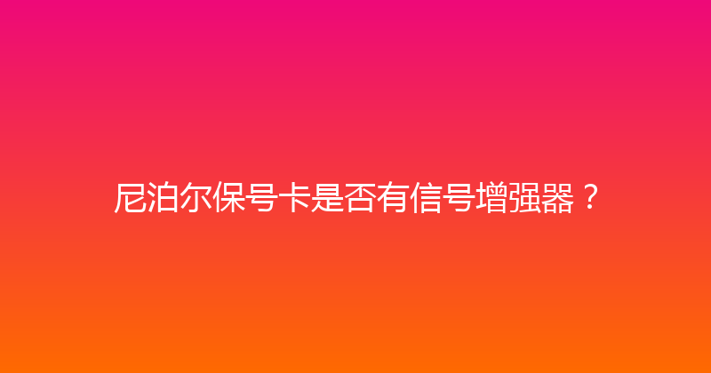 尼泊尔保号卡是否有信号增强器？ 