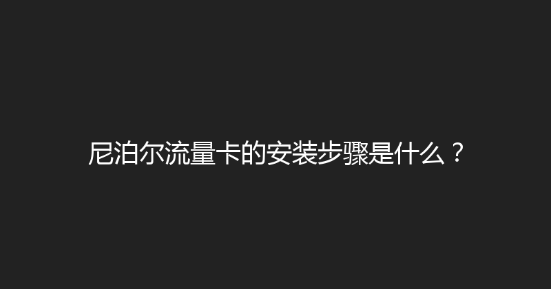 尼泊尔流量卡的安装步骤是什么？ 