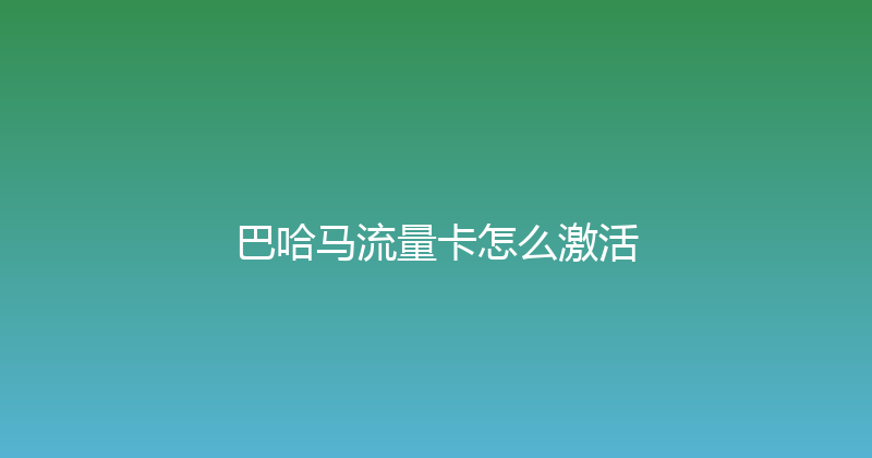 巴哈马流量卡怎么激活 