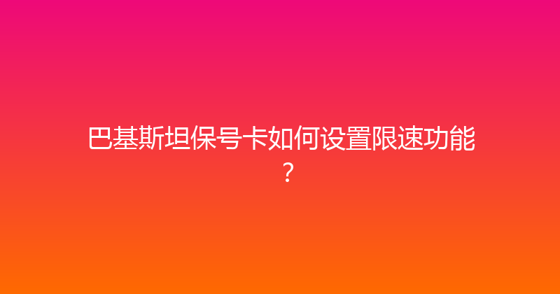 巴基斯坦保号卡如何设置限速功能？ 