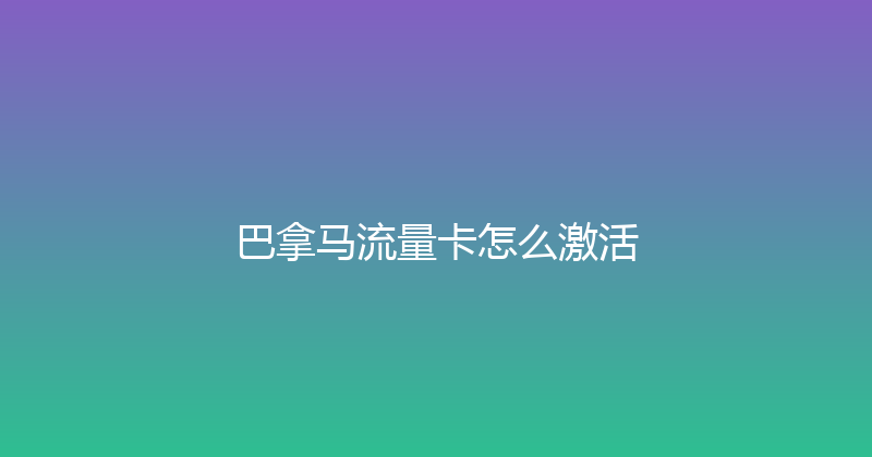 巴拿马流量卡怎么激活 