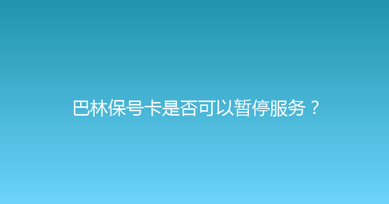 巴林保号卡是否可以暂停服务？ 