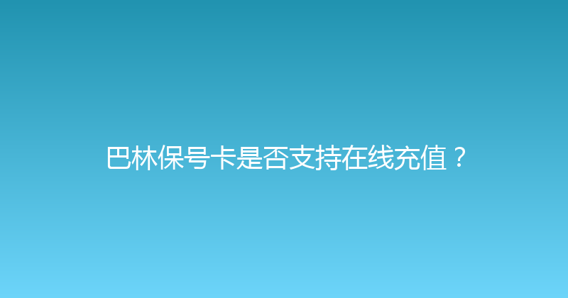 巴林保号卡是否支持在线充值？ 