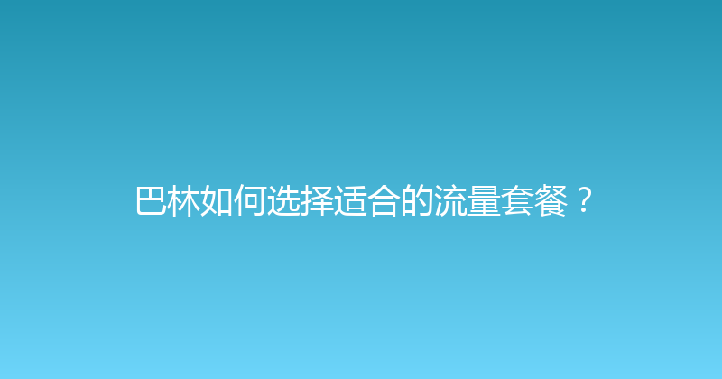 巴林如何选择适合的流量套餐？ 