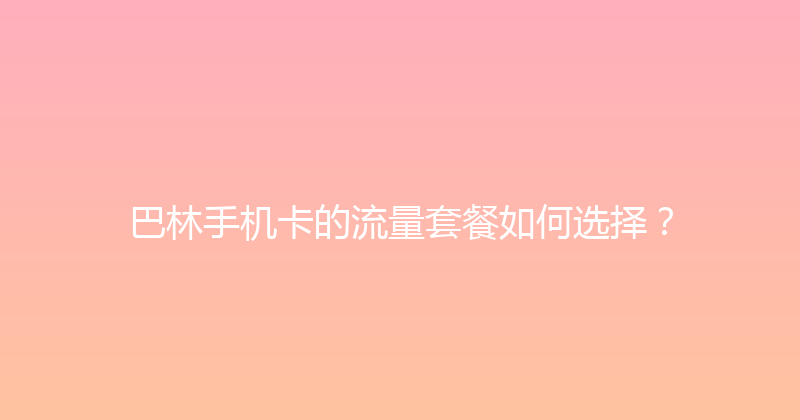 巴林手机卡的流量套餐如何选择？ 