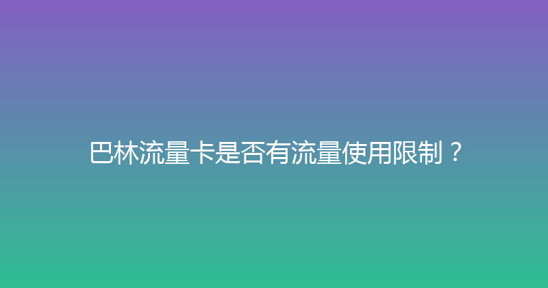 巴林流量卡是否有流量使用限制？ 