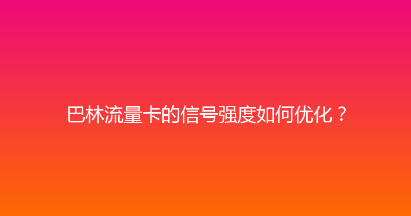巴林流量卡的信号强度如何优化？ 