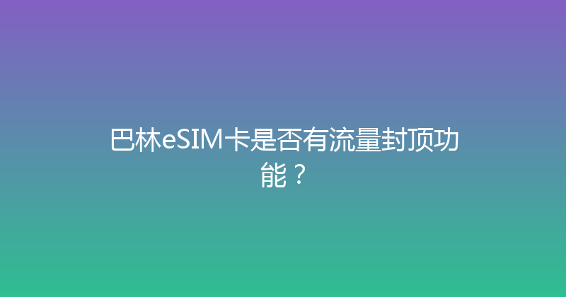巴林eSIM卡是否有流量封顶功能？ 