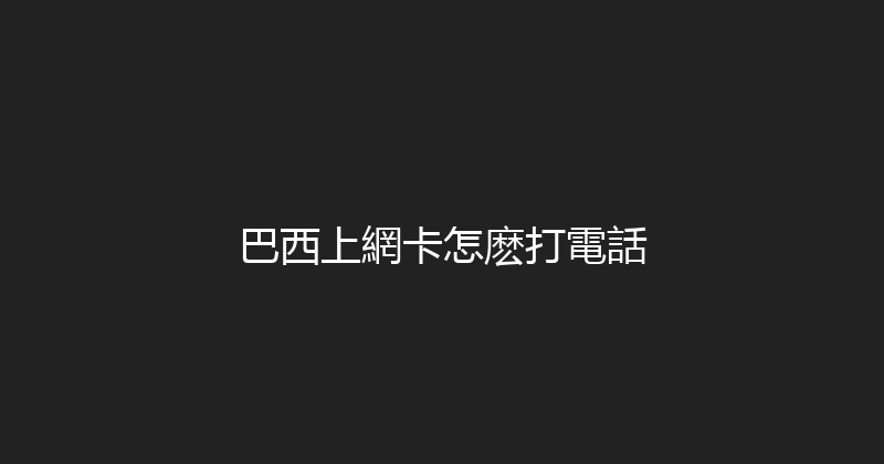 巴西上網卡怎麽打電話 