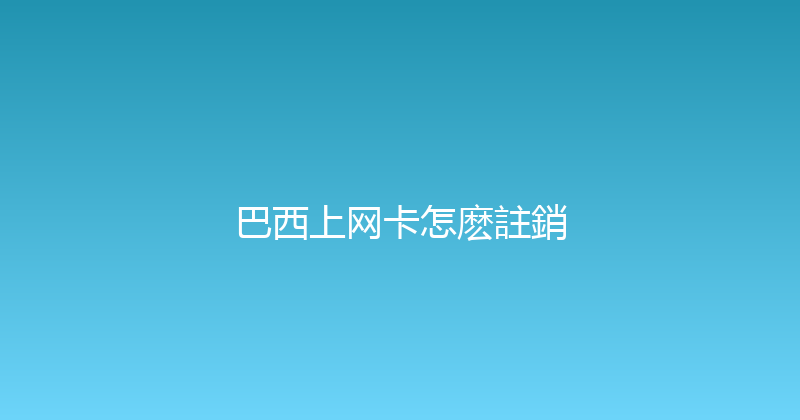 巴西上网卡怎麽註銷 
