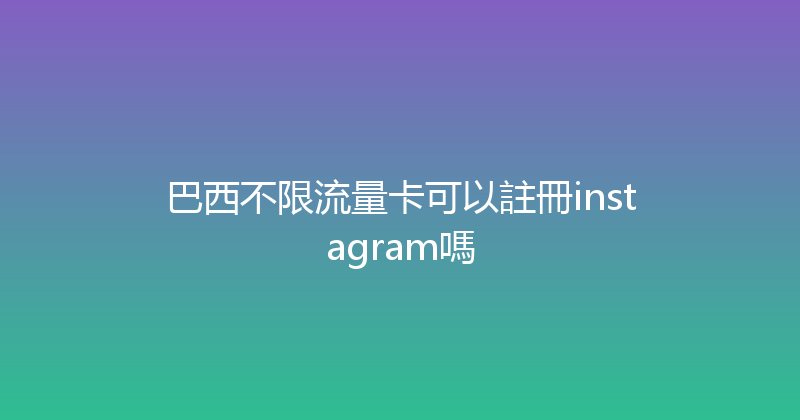 巴西不限流量卡可以註冊instagram嗎 
