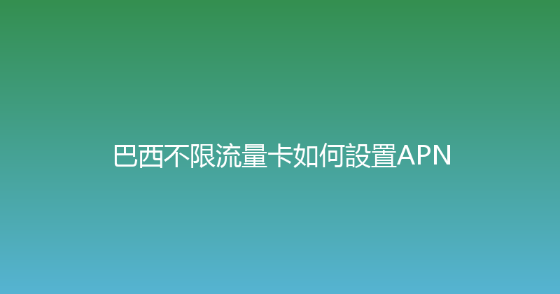 巴西不限流量卡如何設置APN 