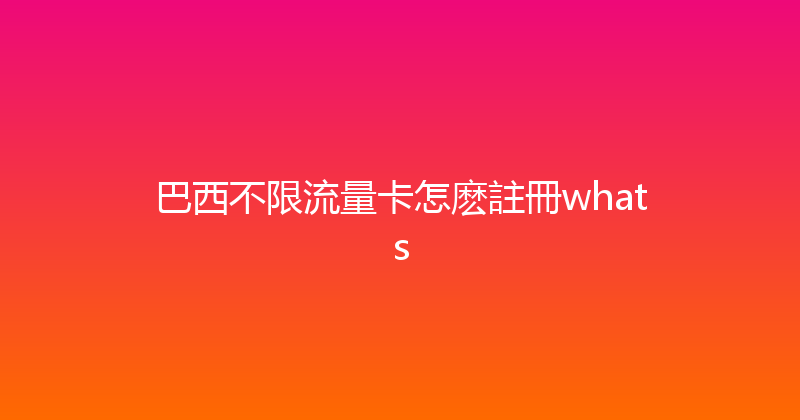 巴西不限流量卡怎麽註冊whats 