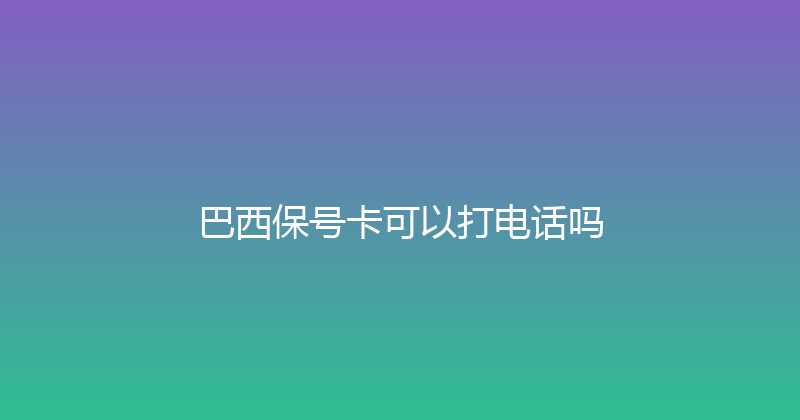 巴西保号卡可以打电话吗 